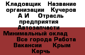 Кладовщик › Название организации ­ Кучеров А.И. › Отрасль предприятия ­ Автозапчасти › Минимальный оклад ­ 24 000 - Все города Работа » Вакансии   . Крым,Керчь